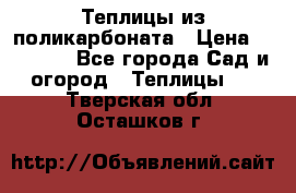 Теплицы из поликарбоната › Цена ­ 12 000 - Все города Сад и огород » Теплицы   . Тверская обл.,Осташков г.